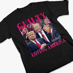 Guilty Of Loving America, Voting Trump - Trump Election Unisex T-shirt, Hoodie, Sweatshirt