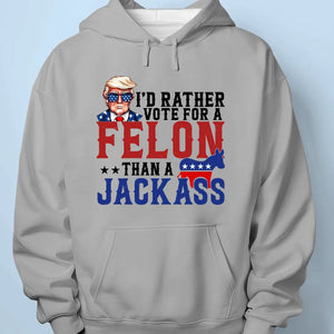 I'd Rather Vote For A Felon - Trump Election Unisex T-shirt, Hoodie, Sweatshirt