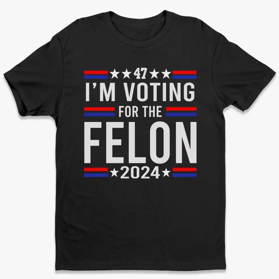 I'm Voting For The Felon 2024 - US Election Unisex T-shirt, Hoodie, Sweatshirt