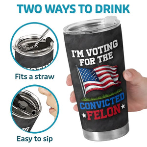 I'm Voting For The Convicted Felon - US Election, Donald Trump 20oz Tumbler