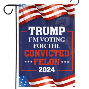 We're Voting For The Convicted Felon - Trump US Election House Flag, Garden Flag