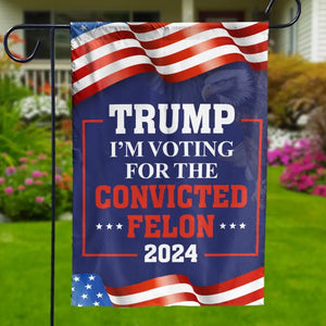 We're Voting For The Convicted Felon - Trump US Election House Flag, Garden Flag