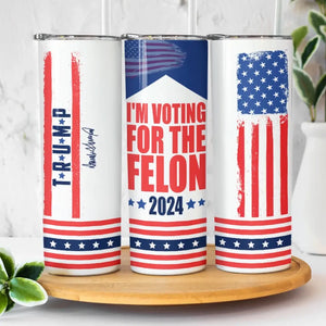 I'm Voting For The Felon 2024 - US Elections Skinny Tumbler - Gift For Trump Supporters