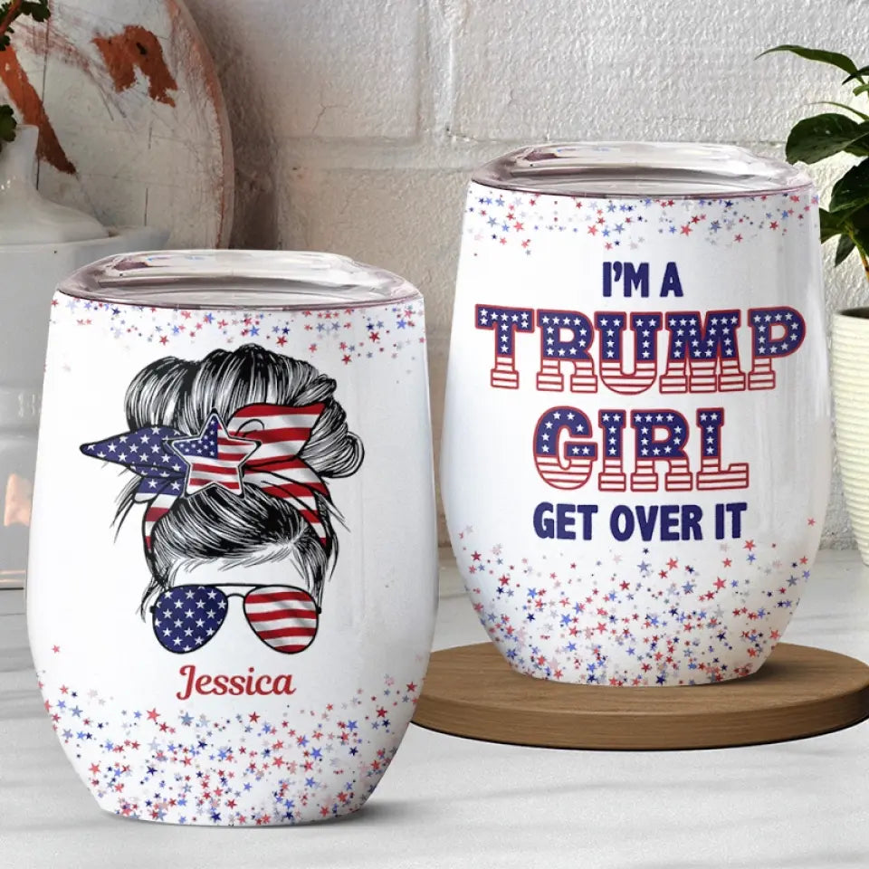 I'm A Trump Girl, Get Over It - US Elections Personalized Custom Wine Tumbler, Trump Tumbler - Gift For Best Friends, BFF, Sisters