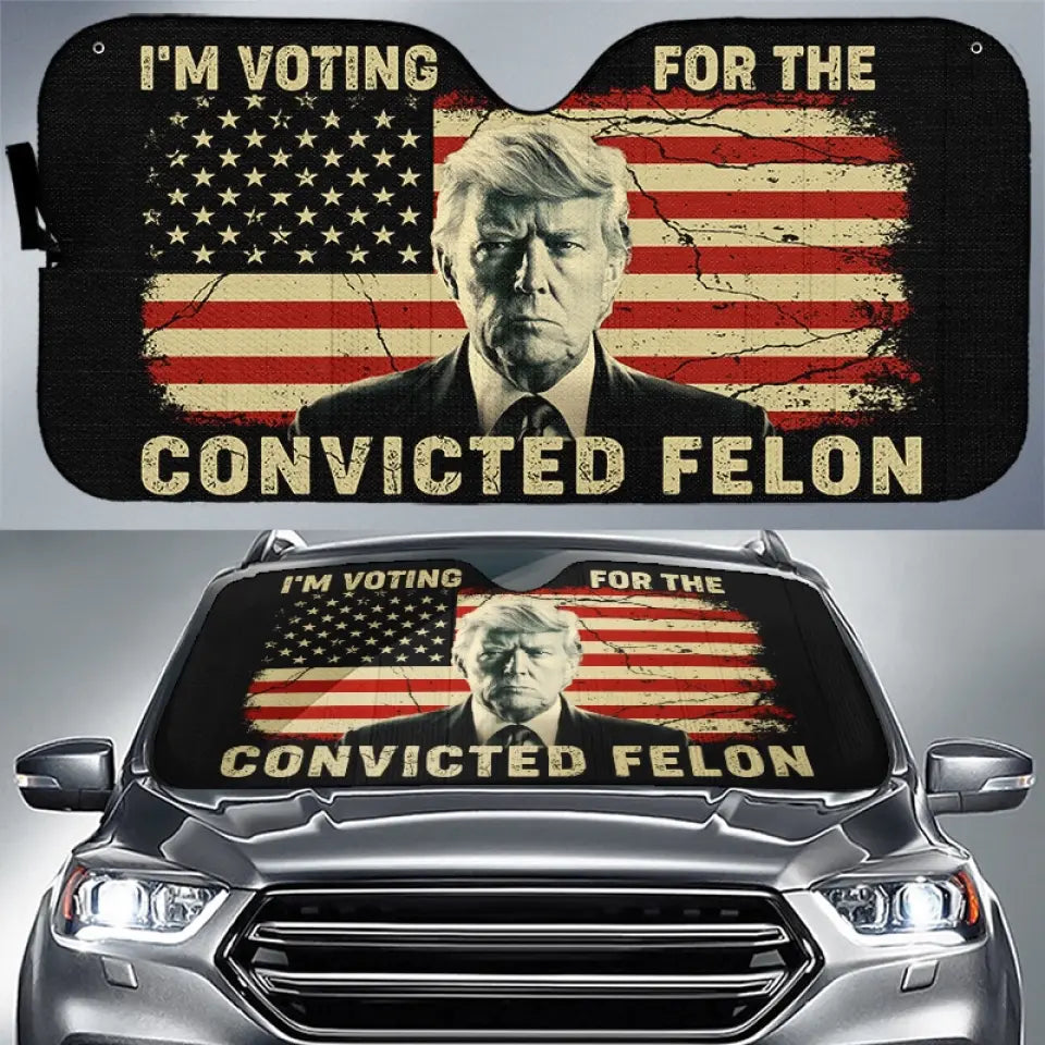 I&rsquo;m Voting For The Convicted Felon - US Elections Auto Windshield 