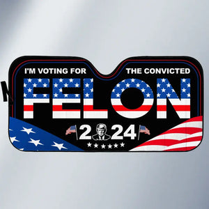 I'm Voting For The Convicted Felon 2024 - US Elections Auto Windshield Sunshade, Car Window Protector - Gift For Trump Supporters