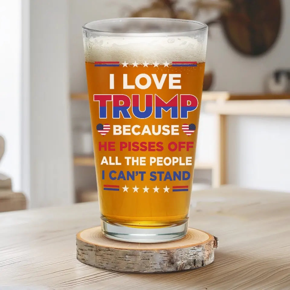 I Love Trump Because He Pisses Off All The People I Can't Stand - US Election Beer Glass