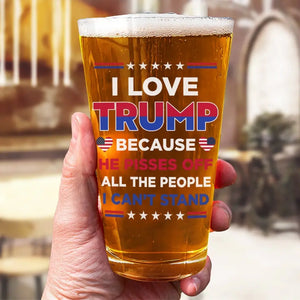 I Love Trump Because He Pisses Off All The People I Can't Stand - US Election Beer Glass