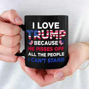 I Love Trump Because He Pisses Off All The People I Can't Stand - Trump Election Black Mug