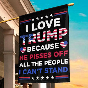 I Love Trump Because He Pisses Off All The People I Can't Stand - Trump US Election House Flag, Garden Flag