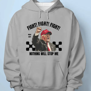 Nothing Will Stop Me, Fight Fight Fight - Trump Election Unisex T-shirt, Hoodie, Sweatshirt