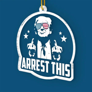 Arrest This - US Election, Trump Presidential 
Acrylic Custom Shaped Ornament - Christmas Gift And Decor For Trump Supporters