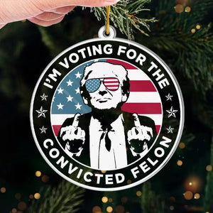 I'm Voting For The Convicted Felon - US Election, Trump Presidential Acrylic Custom Shaped Ornament - Christmas Gift And Decor For Trump Supporters