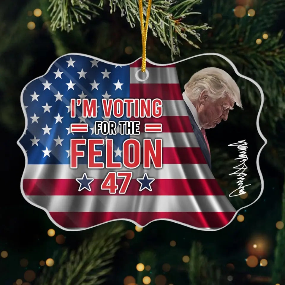 I'm Voting For The Felon - US Election, Trump Presidential Acrylic Benelux Shaped Ornament - Christmas Gift And Decor For Trump Supporters