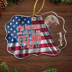 I'm Voting For The Felon - US Election, Trump Presidential Acrylic Benelux Shaped Ornament - Christmas Gift And Decor For Trump Supporters