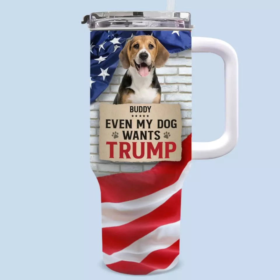 Custom Photo Even My Dog Wants Trump - US Election 40 Oz Stainless Steel Tumbler With Handle