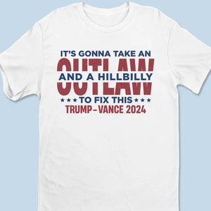 It's Gonna Take An Outlaw And A Hillbilly To Fix This - Trump Election Unisex T-shirt, Hoodie, Sweatshirt