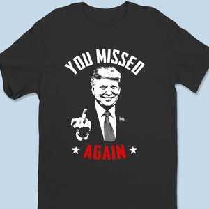 You Missed Again - Trump Election Unisex T-shirt, Hoodie, Sweatshirt