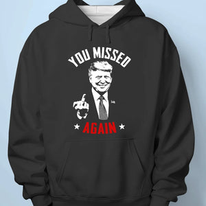 You Missed Again - Trump Election Unisex T-shirt, Hoodie, Sweatshirt