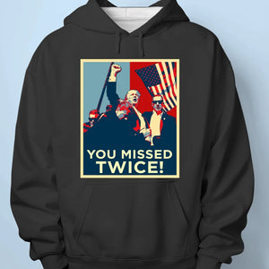 You Missed Twice - Trump Election Unisex T-shirt, Hoodie, Sweatshirt