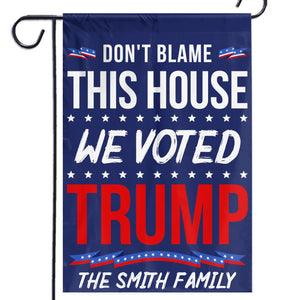 Don't Blame This House, We Voted Trump - Trump US Election House Flag, Garden Flag