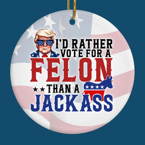 I'd Rather Vote For A Felon - US Elections Ceramic Round Shaped Ornament - Christmas Gift For Trump Supporters