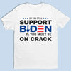 You Must Be On Crack If You Still Support Fiden- US Election Unisex T-shirt, Hoodie, Sweatshirt