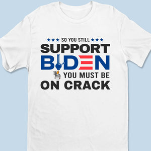 You Must Be On Crack If You Still Support Fiden- US Election Unisex T-shirt, Hoodie, Sweatshirt