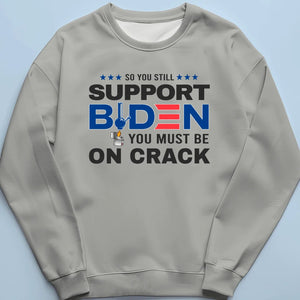 You Must Be On Crack If You Still Support Fiden- US Election Unisex T-shirt, Hoodie, Sweatshirt