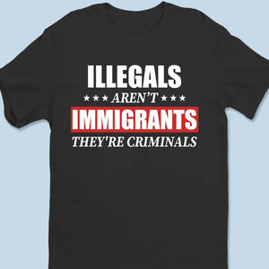 Illegals Aren't Immigrants, They're Criminals - US Patriotic Pride Unisex T-shirt, Premium T-shirt, Hoodie