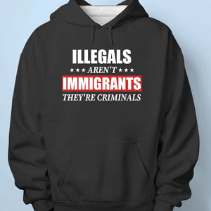 Illegals Aren't Immigrants, They're Criminals - US Patriotic Pride Unisex T-shirt, Premium T-shirt, Hoodie