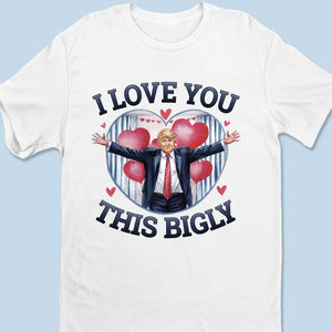 I Love You This Bigly - US Patriotic Pride Unisex T-shirt, Premium T-shirt, Hoodie